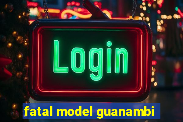 fatal model guanambi